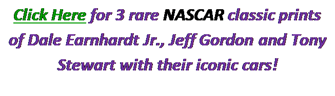 Text Box: Click Here for 3 rare NASCAR classic prints of Dale Earnhardt Jr., Jeff Gordon and Tony Stewart with their iconic cars!

